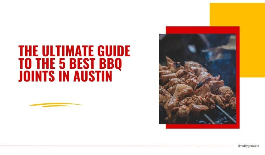 The Ultimate Guide to the 5 Best BBQ Joints in Austin, Texas