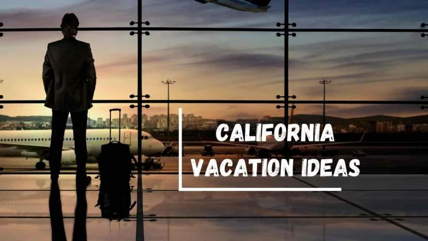 California Vacation Ideas: Where and When to Visit